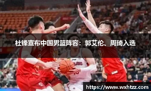 杜锋宣布中国男篮阵容：郭艾伦、周琦入选
