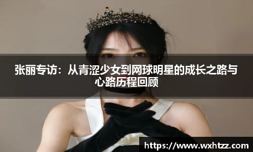 张丽专访：从青涩少女到网球明星的成长之路与心路历程回顾