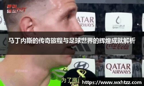 马丁内斯的传奇旅程与足球世界的辉煌成就解析