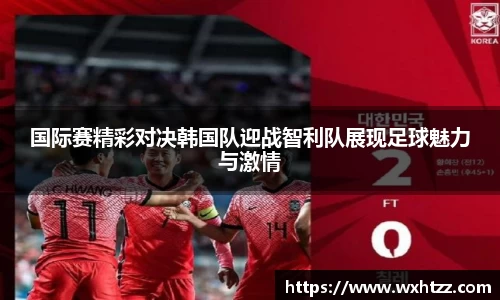 国际赛精彩对决韩国队迎战智利队展现足球魅力与激情