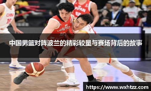 中国男篮对阵波兰的精彩较量与赛场背后的故事
